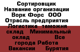 Сортировщик › Название организации ­ Ворк Форс, ООО › Отрасль предприятия ­ Логистика, таможня, склад › Минимальный оклад ­ 35 000 - Все города Работа » Вакансии   . Бурятия респ.